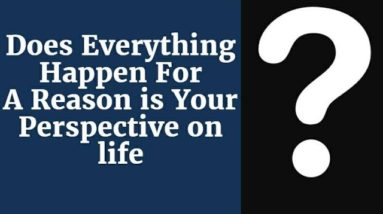 Does Everything Happen For A Reason is Your Perspective on Life