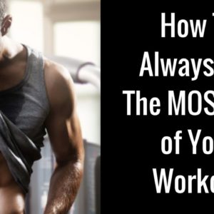 How To Always Get The MOST Out of Your Workout