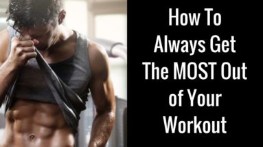 How To Always Get The MOST Out of Your Workout