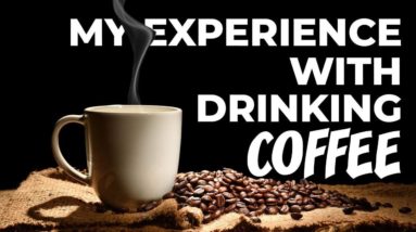 MY EXPERIENCE WITH DRINKING COFFEE