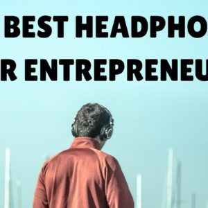 THE BEST HEADPHONES FOR ENTREPRENEURS