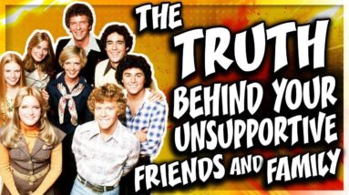 THE TRUTH BEHIND YOUR UNSUPPORTIVE FRIENDS AND FAMILY