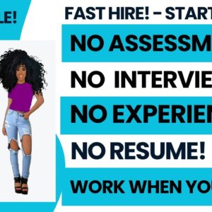 Fast Hire! Start Today! Work When You Want No Assessments No Interview No Experience No Resume